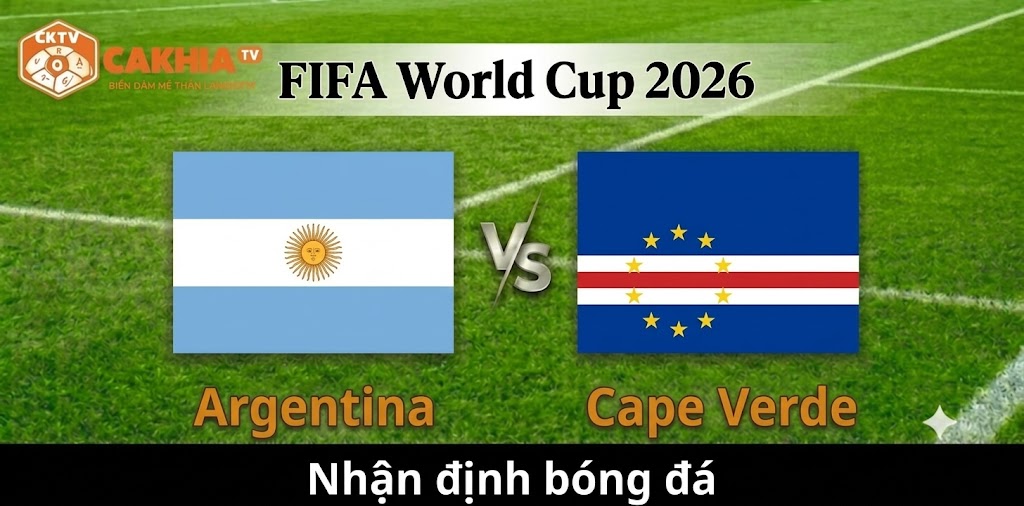 Nhận định Argentina vs Cape Verde: Khác biệt nằm ở đẳng cấp